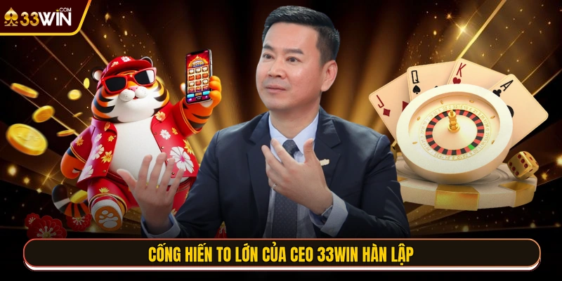 Cống hiến to lớn của CEO 33WIN Hàn Lập